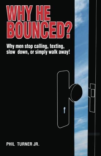 Why He Bounced?: Why men stop calling, texting, slow down, or simply walk away!