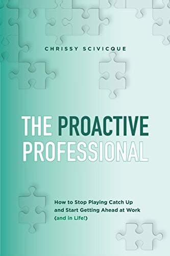 The Proactive Professional: How to Stop Playing Catch Up and Start Getting Ahead at Work (and in Life!)
