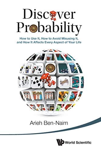 Discover Probability: How To Use It, How To Avoid Misusing It, And How It Affects Every Aspect Of Your Life
