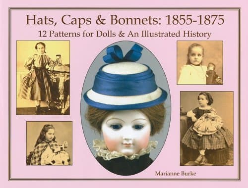 Hats, Caps & Bonnets: 1855-1875: 12 Patterns for Dolls & an Illustrated History Hardcover – August 3, 2009
